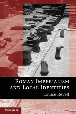 Roman Imperialism and Local Identities by Revell, Louise