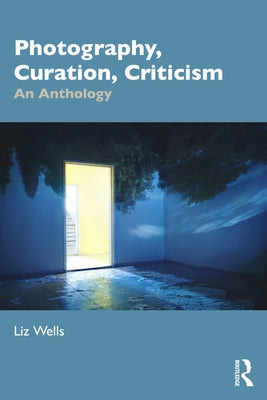 Photography, Curation, Criticism: An Anthology by Wells, Liz