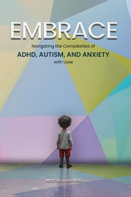 Embrace: Navigating the Complexities of ADHD, Autism, and Anxiety with Love by Jurkowski, Marnie