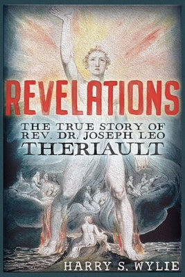 Revelations: The True Story of Rev. Dr.Joseph Leo Theriault by Wylie, Harry S.