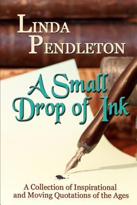 A Small Drop of Ink: A Collection of Inspirational and Moving Quotations of the Ages by Pendleton, Linda