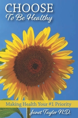 Choose to be Healthy: Making Health Your #1 Priority by Tayler Nd, Janet