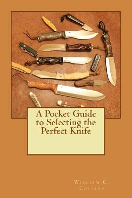 A Pocket Guide to Selecting the Perfect Knife by Collins, William G.
