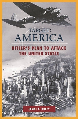 Target: AMERICA: Hitler's Plan to Attack the United States by Duffy, James