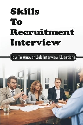 Skills To Recruitment Interview: How To Answer Job Interview Questions: Basic Interview Questions by Papenfuss, Dawna