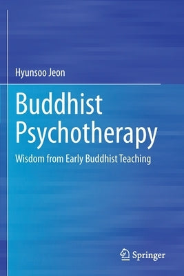 Buddhist Psychotherapy: Wisdom from Early Buddhist Teaching by Jeon, Hyunsoo