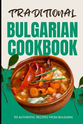 Traditional Bulgarian Cookbook: 50 Authentic Recipes from Bulgaria by Baker, Ava