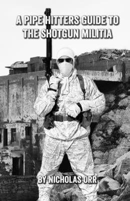 A Pipe Hitters Guide to the Shotgun Militia by Orr, Nicholas