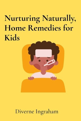 Nurturing Naturally, Home Remedies for Kids: A Parent's Guide by Ingraham, Diverne J.