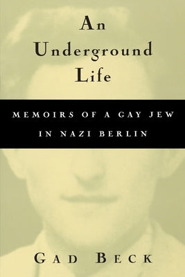 An Underground Life: Memoirs of a Gay Jew in Nazi Berlin by Beck, Gad
