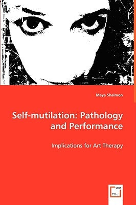 Self-mutilation: Pathology and Performance by Shalmon, Maya