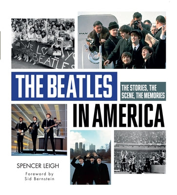 The Beatles in America: The Stories, the Scene, the Memories by Leigh, Spencer