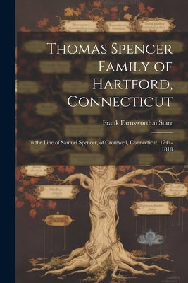 Thomas Spencer Family of Hartford, Connecticut; in the Line of Samuel Spencer, of Cromwell, Connecticut, 1744-1818 by Starr, Frank Farnsworth 1n