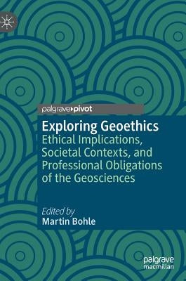 Exploring Geoethics: Ethical Implications, Societal Contexts, and Professional Obligations of the Geosciences by Bohle, Martin