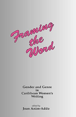 Framing the Word: Gender & Genre in Caribbean Women's Writing by Anim-Addo, J.