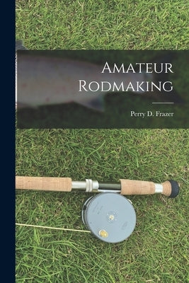 Amateur Rodmaking by Frazer, Perry D.