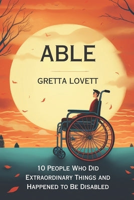 Able: 10 Stories About People Who Did Extraordinary Things and Happened to be Disabled by Lovett, Gretta