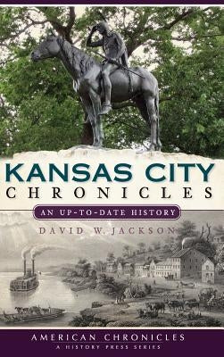 Kansas City Chronicles: An Up-To-Date History by Jackson, David W.