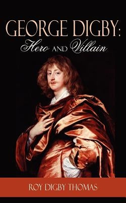 George Digby: Hero and Villain by Thomas, Roy Digby