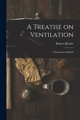 A Treatise on Ventilation: Natural and Artificial by Ritchie, Robert