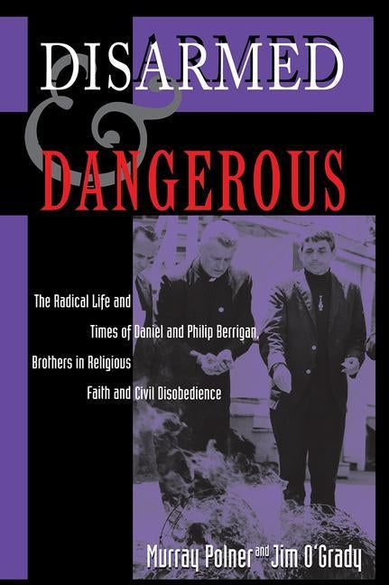 Disarmed And Dangerous: The Radical Life And Times Of Daniel And Philip Berrigan, Brothers In Religious Faith And Civil Disobedience by Polner, Murray