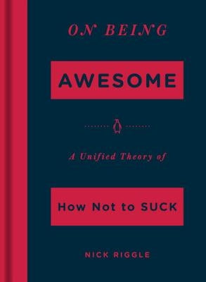 On Being Awesome: A Unified Theory of How Not to Suck by Riggle, Nick