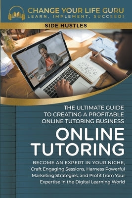 Online Tutoring: The Ultimate Guide to Creating a Profitable Online Tutoring Business by Guru, Change Your Life
