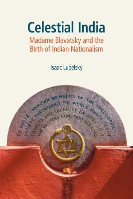 Celestial India: Madame Blavatsky and the Birth of Indian Nationalism by Lubelsky, Isaac
