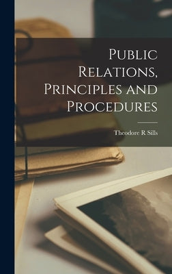 Public Relations, Principles and Procedures by Sills, Theodore R.