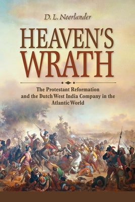 Heaven's Wrath: The Protestant Reformation and the Dutch West India Company in the Atlantic World by Noorlander, D. L.