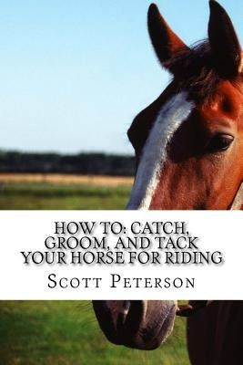 How to: Catch, Groom, and Tack Your Horse for Riding by Beberg, Sandra