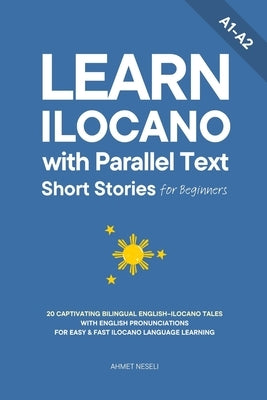 Learn Ilocano with Parallel Text Short Stories for Beginners: 20 Captivating Bilingual English-Ilocano Tales with English Pronunciations for Easy & Fa by Neseli, Ahmet