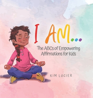 I Am...: The ABCs of Empowering Affirmations for Kids by Lucier, Kim