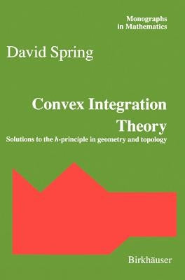 Convex Integration Theory: Solutions to the H-Principle in Geometry and Topology by Spring, David