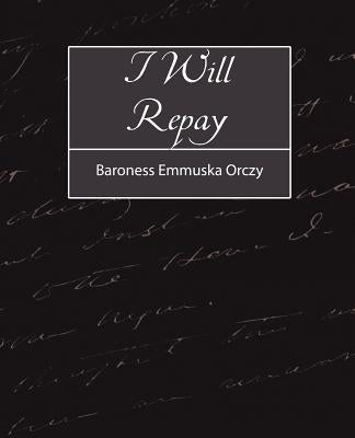 I Will Repay by Baroness Emmuska Orczy, Emmuska Orczy