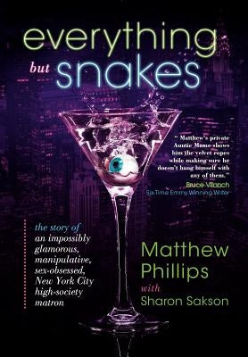 Everything But Snakes: The Story of an Impossibly Glamorous, Manipulative, Sex-Obsessed, New York City High-Society Matron by Phillips, Matthew