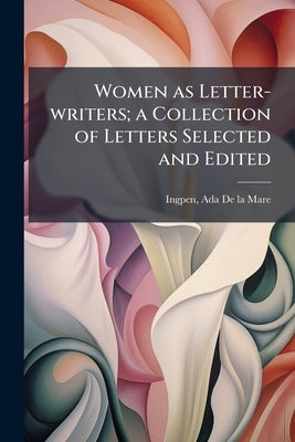 Women as Letter-writers; a Collection of Letters Selected and Edited by Ingpen, Ada De La Mare [From Old Catalo