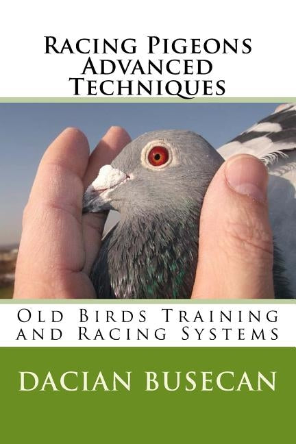 Racing Pigeons Advanced Techniques: Old Birds Training amd Racing Systems by Busecan, Dacian