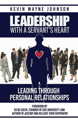 Leadership With A Servant's Heart: Leading Through Personal Relationships by Johnson, Kevin Wayne