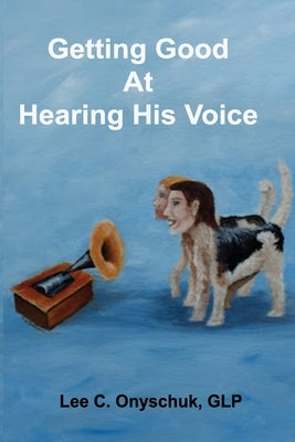 Getting Good At Hearing His Voice by Onyschuk, Lee C.