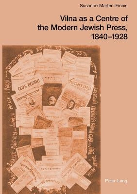 Vilna as a Centre of the Modern Jewish Press, 1840-1928: Aspirations, Challenges, and Progress by Marten-Finnis, Susanne
