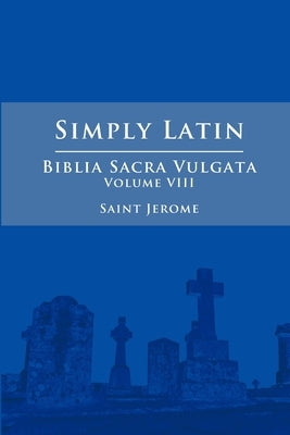 Simply Latin - Biblia Sacra Vulgata Vol. VIII by Jerome, Saint