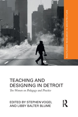 Teaching and Designing in Detroit: Ten Women on Pedagogy and Practice by Vogel, Stephen