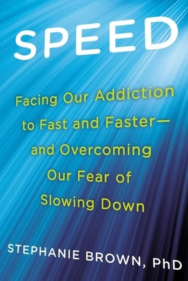 Speed: Facing Our Addiction to Fast and Faster--And Overcoming Our Fear of Slowing Down by Brown, Stephanie