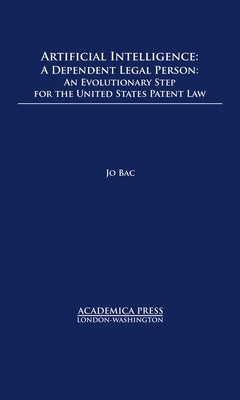 Artificial Intelligence: A Dependent Legal Person - An Evolutionary Step for the United States Patent Law (W.B. Sheridan Law Books) by Bac, Jo