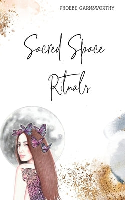 Sacred Space Rituals: a Spiritual Guide to Nurture Your Inner Power by Garnsworthy, Phoebe