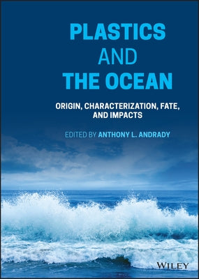 Plastics and the Ocean: Origin, Characterization, Fate, and Impacts by Andrady, Anthony L.