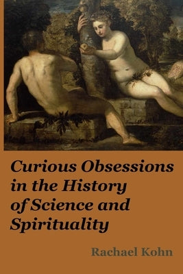 Curious Obsessions in the History of Science and Spirituality by Kohn, Rachael