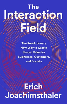 The Interaction Field: The Revolutionary New Way to Create Shared Value for Businesses, Customers, and Society by Joachimsthaler, Erich