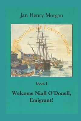 Welcome Niall O'Donell, Emigrant!: A Chronicle of Lower Canada by Morgan, Jan Henry